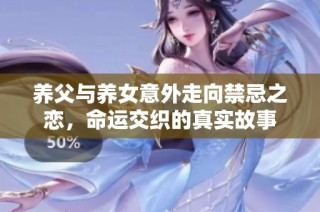 养父与养女意外走向禁忌之恋，命运交织的真实故事