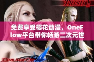 免费享受樱花动漫，OneFlow平台带你畅游二次元世界的精彩内容