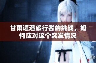 甘雨遭遇旅行者的挑战，如何应对这个突发情况