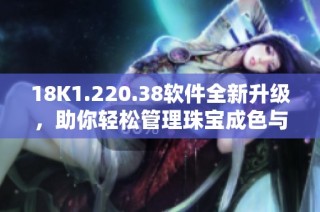 18K1.220.38软件全新升级，助你轻松管理珠宝成色与品质
