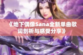 《地下偶像Sana全新单曲歌词剖析与感受分享》