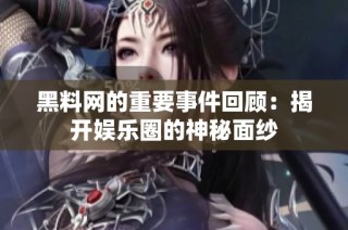 黑料网的重要事件回顾：揭开娱乐圈的神秘面纱