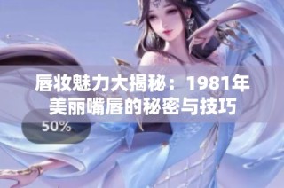 唇妆魅力大揭秘：1981年美丽嘴唇的秘密与技巧