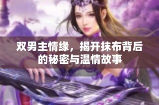 双男主情缘，揭开抹布背后的秘密与温情故事