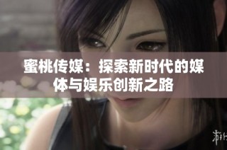 蜜桃传媒：探索新时代的媒体与娱乐创新之路