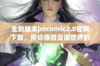 全新版本jmcomic2.0官网下载，带你体验漫画世界的魅力