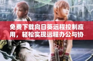 免费下载向日葵远程控制应用，轻松实现远程办公与协助