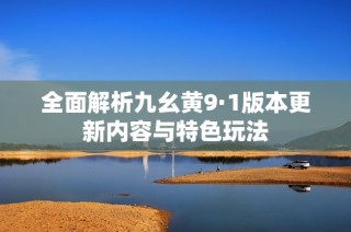 全面解析九幺黄9·1版本更新内容与特色玩法