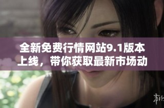 全新免费行情网站9.1版本上线，带你获取最新市场动态与资讯