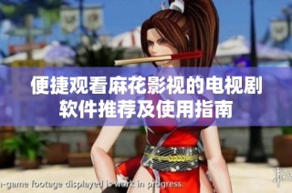 便捷观看麻花影视的电视剧软件推荐及使用指南
