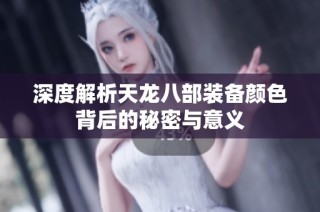 深度解析天龙八部装备颜色背后的秘密与意义