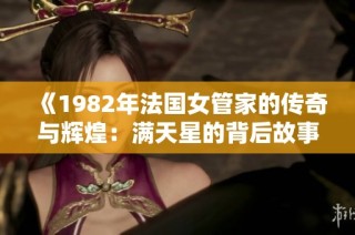 《1982年法国女管家的传奇与辉煌：满天星的背后故事》