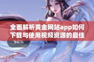全面解析黄金网站app如何下载与使用视频资源的最佳指南