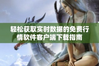 轻松获取实时数据的免费行情软件客户端下载指南