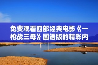 免费观看四部经典电影《一枪战三母》国语版的精彩内容和链接分享