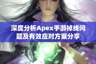 深度分析Apex手游掉线问题及有效应对方案分享