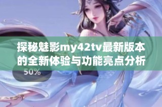 探秘魅影my42tv最新版本的全新体验与功能亮点分析