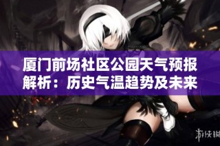 厦门前场社区公园天气预报解析：历史气温趋势及未来旅游活动指数建议