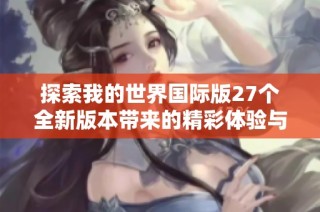探索我的世界国际版27个全新版本带来的精彩体验与挑战