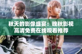 秋天的影像盛宴：晚秋影视高清免费在线观看推荐