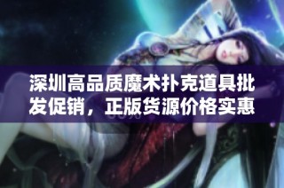 深圳高品质魔术扑克道具批发促销，正版货源价格实惠