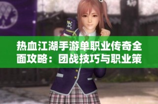 热血江湖手游单职业传奇全面攻略：团战技巧与职业策略深度解析