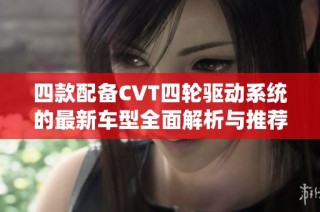 四款配备CVT四轮驱动系统的最新车型全面解析与推荐