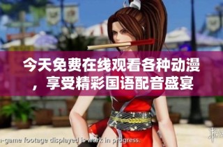 今天免费在线观看各种动漫，享受精彩国语配音盛宴
