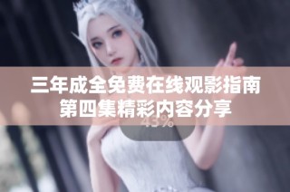 三年成全免费在线观影指南第四集精彩内容分享