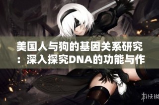美国人与狗的基因关系研究：深入探究DNA的功能与作用