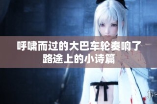 呼啸而过的大巴车轮奏响了路途上的小诗篇