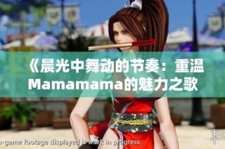《晨光中舞动的节奏：重温Mamamama的魅力之歌》