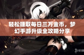 轻松赚取每日三万金币，梦幻手游升级全攻略分享