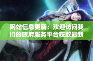 网站信息更新：欢迎访问我们的政府服务平台获取最新资讯