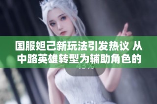 国服妲己新玩法引发热议 从中路英雄转型为辅助角色的背后故事揭秘