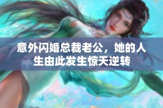 意外闪婚总裁老公，她的人生由此发生惊天逆转