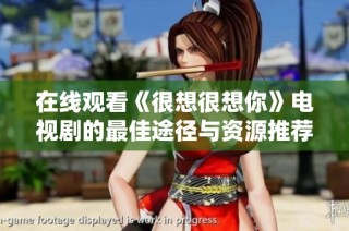 在线观看《很想很想你》电视剧的最佳途径与资源推荐