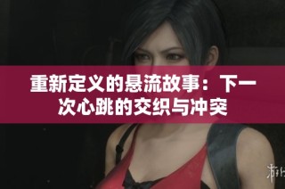 重新定义的悬流故事：下一次心跳的交织与冲突