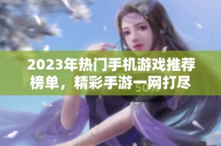 2023年热门手机游戏推荐榜单，精彩手游一网打尽