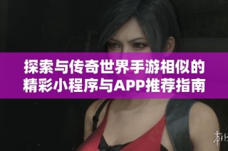 探索与传奇世界手游相似的精彩小程序与APP推荐指南