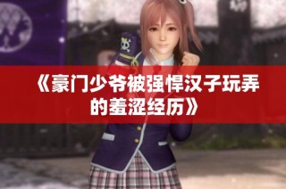 《豪门少爷被强悍汉子玩弄的羞涩经历》