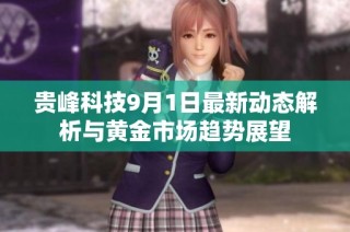 贵峰科技9月1日最新动态解析与黄金市场趋势展望