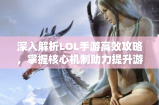 深入解析LOL手游高效攻略，掌握核心机制助力提升游戏实力