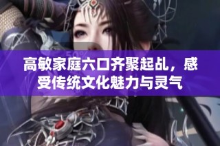 高敏家庭六口齐聚起乩，感受传统文化魅力与灵气
