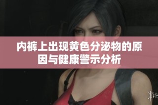 内裤上出现黄色分泌物的原因与健康警示分析
