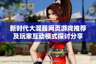 新时代大混服网页游戏推荐及玩家互动模式探讨分享