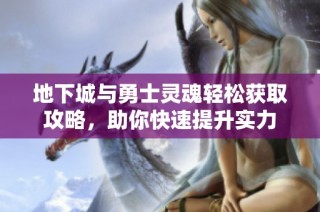 地下城与勇士灵魂轻松获取攻略，助你快速提升实力