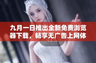 九月一日推出全新免费浏览器下载，畅享无广告上网体验