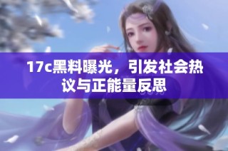 17c黑料曝光，引发社会热议与正能量反思