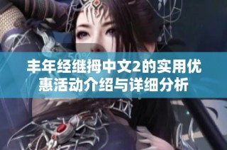丰年经继拇中文2的实用优惠活动介绍与详细分析